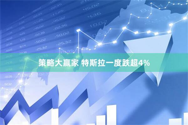 策略大赢家 特斯拉一度跌超4%