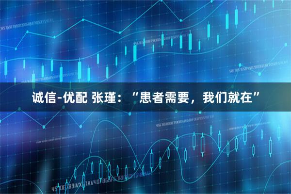 诚信-优配 张瑾：“患者需要，我们就在”
