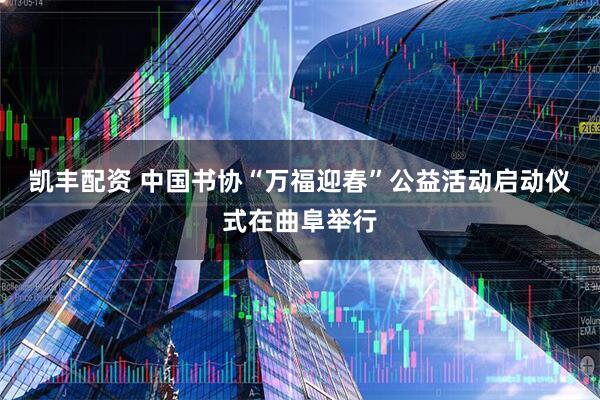 凯丰配资 中国书协“万福迎春”公益活动启动仪式在曲阜举行