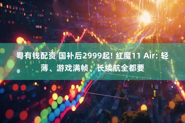 粤有钱配资 国补后2999起! 红魔11 Air: 轻薄、游戏满帧、长续航全都要