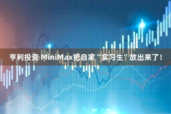 亨利投资 MiniMax把自家“实习生”放出来了！