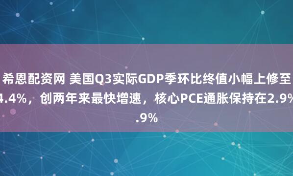 希恩配资网 美国Q3实际GDP季环比终值小幅上修至4.4%，创两年来最快增速，核心PCE通胀保持在2.9%
