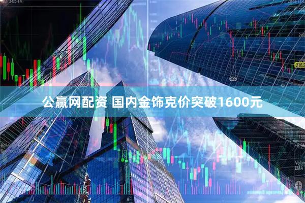 公赢网配资 国内金饰克价突破1600元