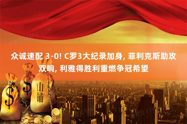 众诚速配 3-0! C罗3大纪录加身, 菲利克斯助攻双响, 利雅得胜利重燃争冠希望