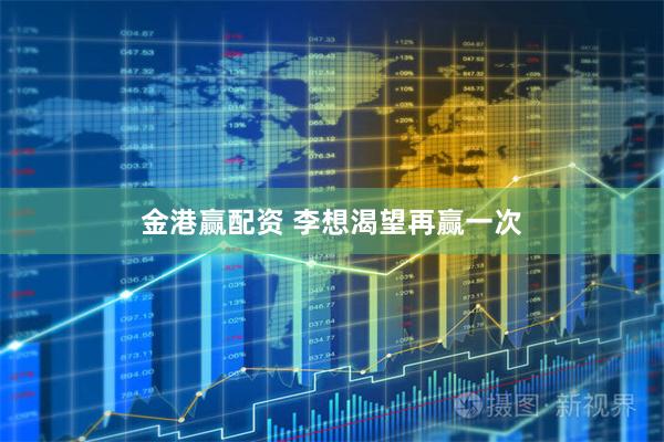 金港赢配资 李想渴望再赢一次