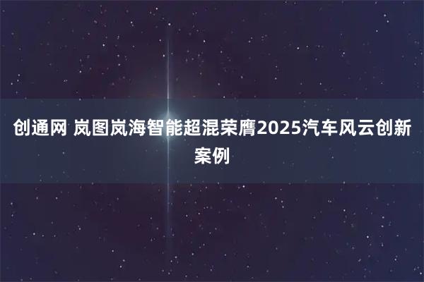 创通网 岚图岚海智能超混荣膺2025汽车风云创新案例