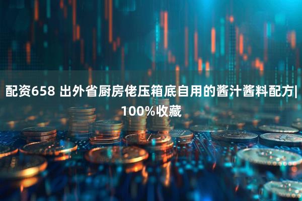 配资658 出外省厨房佬压箱底自用的酱汁酱料配方|100%收藏