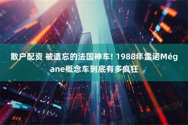 散户配资 被遗忘的法国神车! 1988年雷诺Mégane概念车到底有多疯狂